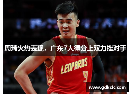 周琦火热表现，广东7人得分上双力挫对手