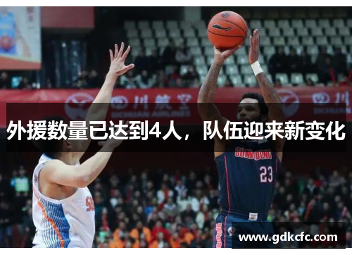 外援数量已达到4人，队伍迎来新变化
