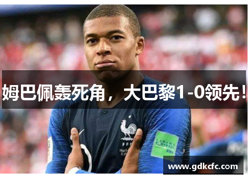 姆巴佩轰死角，大巴黎1-0领先！